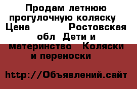 Продам летнюю прогулочную коляску › Цена ­ 1 100 - Ростовская обл. Дети и материнство » Коляски и переноски   